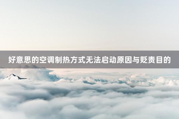 好意思的空调制热方式无法启动原因与贬责目的